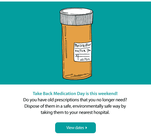 Take back medication  day is this weekend.